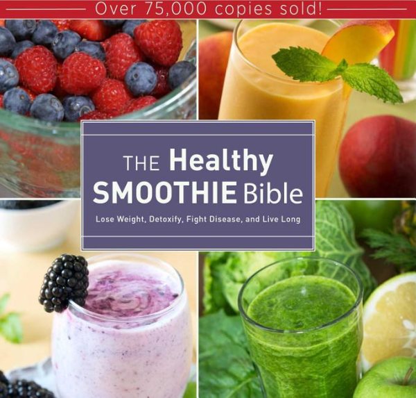 The Healthy Smoothie Bible: Lose Weight, Detoxify, Fight Disease, and Live Long cover