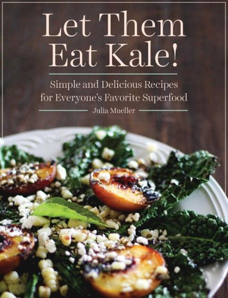 Let Them Eat Kale!: Simple and Delicious Recipes for Everyone's Favorite Superfood cover