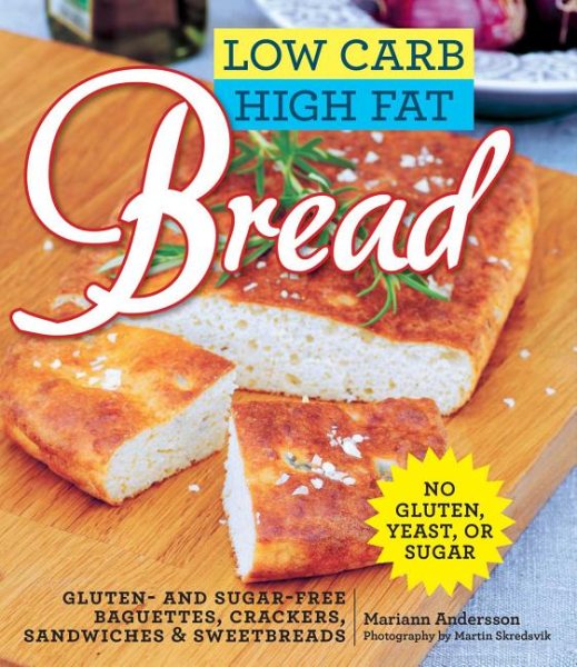 Low Carb High Fat Bread: Gluten- and Sugar-Free Baguettes, Loaves, Crackers, and More cover