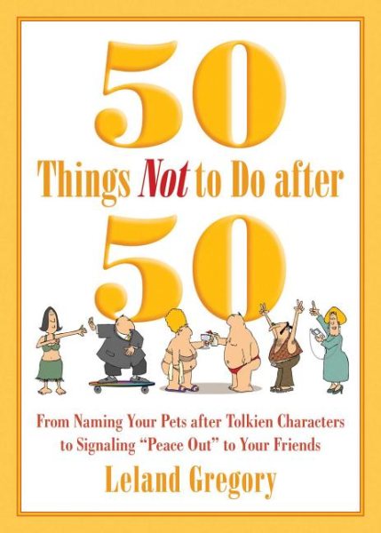 50 Things Not to Do after 50: From Naming Your Pets after Tolkien Characters to Signaling ?Peace Out? to Your Friends cover