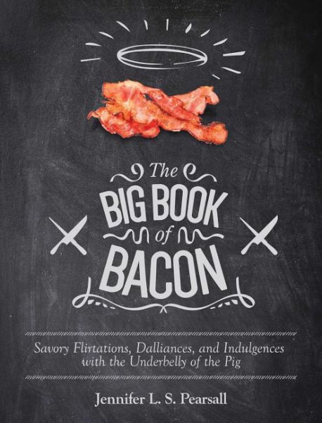 The Big Book of Bacon: Savory Flirtations, Dalliances, and Indulgences with the Underbelly of the Pig cover
