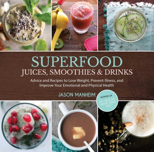 Superfood Juices, Smoothies & Drinks: Advice and Recipes to Lose Weight, Prevent Illness, and Improve Your Emotional and Physical Health cover