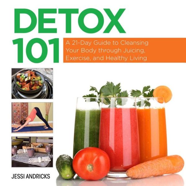 Detox 101: A 21-Day Guide to Cleansing Your Body through Juicing, Exercise, and Healthy Living cover