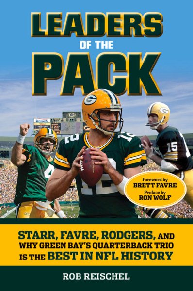 Leaders of the Pack: Starr, Favre, Rodgers and Why Green Bay's Quarterback Trio is the Best in NFL History cover