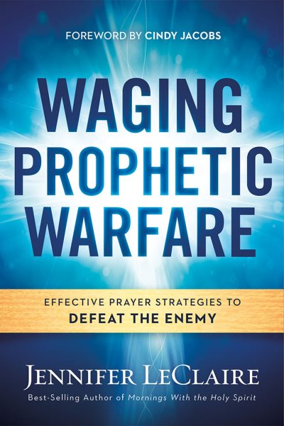 Waging Prophetic Warfare: Effective Prayer Strategies to Defeat the Enemy cover