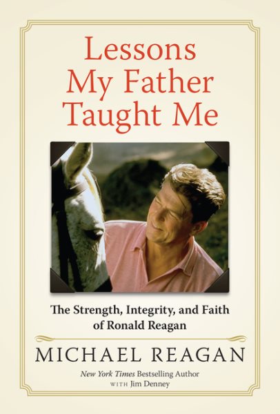 Lessons My Father Taught Me: The Strength, Integrity, and Faith of Ronald Reagan cover