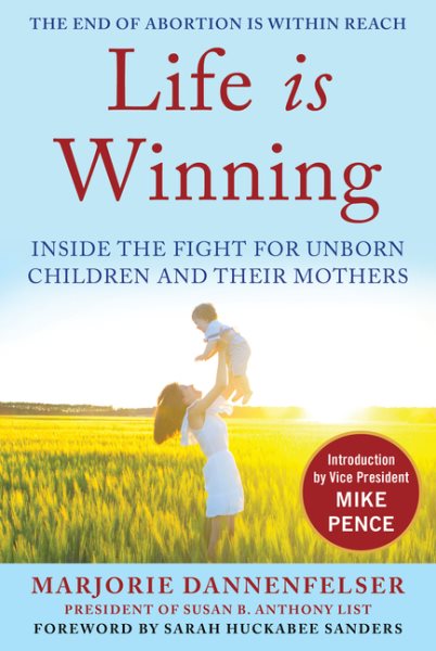 Life Is Winning: Inside the Fight for Unborn Children and Their Mothers, with an Introduction by Vice President Mike Pence & a Foreword by Sarah Huckabee Sanders cover