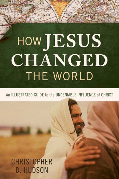 How Jesus Changed the World: An Illustrated Guide to the Undeniable Influence of Christ cover