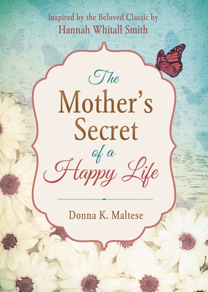 The Mother's Secret of a Happy Life: Inspired by the Beloved Classic by Hannah Whitall Smith cover