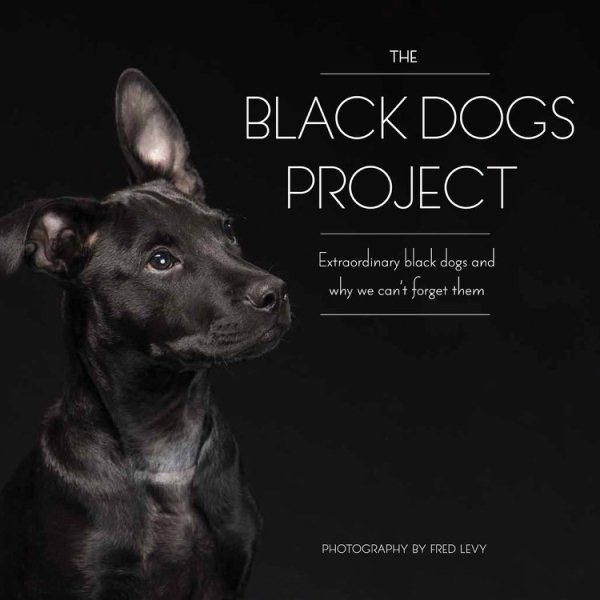 The Black Dogs Project: Extraordinary Black Dogs and Why We Can't Forget Them cover