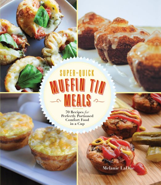 Super-Quick Muffin Tin Meals: 70 Recipes for Perfectly Portioned Comfort Food in a Cup cover