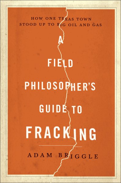 A Field Philosopher's Guide to Fracking: How One Texas Town Stood Up to Big Oil and Gas cover