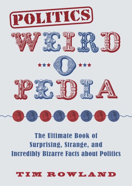 Politics Weird-o-Pedia: The Ultimate Book of Surprising, Strange, and Incredibly Bizarre Facts about Politics cover