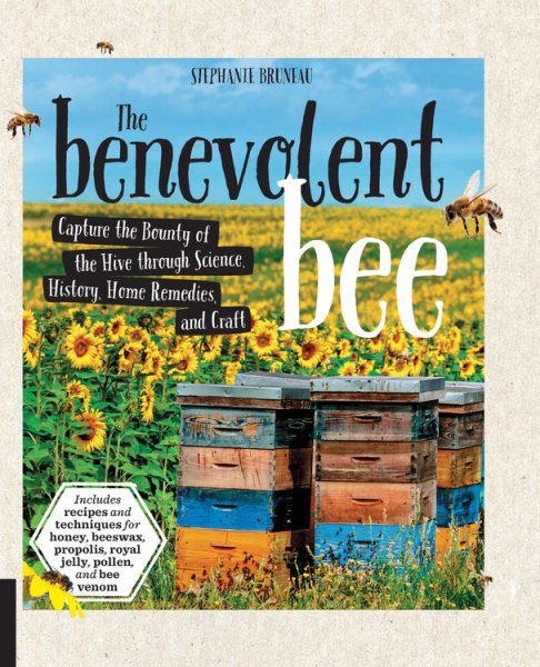 The Benevolent Bee: Capture the Bounty of the Hive through Science, History, Home Remedies, and Craft - Includes recipes and techniques for honey, beeswax, propolis, royal jelly, pollen, and bee venom cover