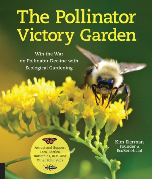 The Pollinator Victory Garden: Win the War on Pollinator Decline with Ecological Gardening; Attract and Support Bees, Beetles, Butterflies, Bats, and Other Pollinators cover