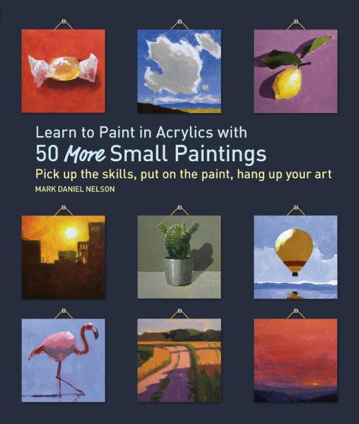 Learn to Paint in Acrylics with 50 More Small Paintings: Pick Up the Skills, Put on the Paint, Hang Up Your Art (50 Small Paintings) cover