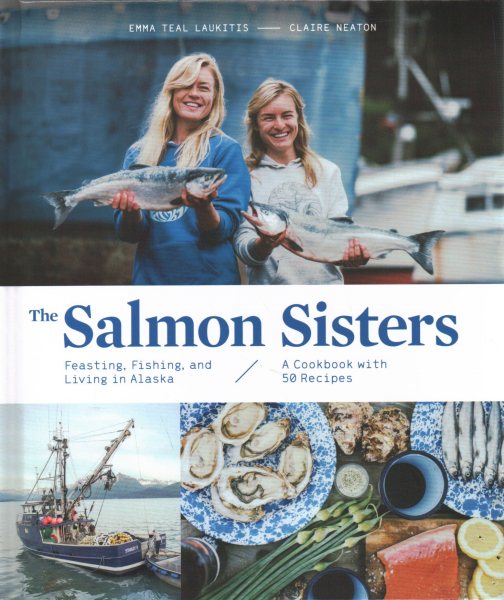 The Salmon Sisters: Feasting, Fishing, and Living in Alaska: A Cookbook with 50 Recipes cover