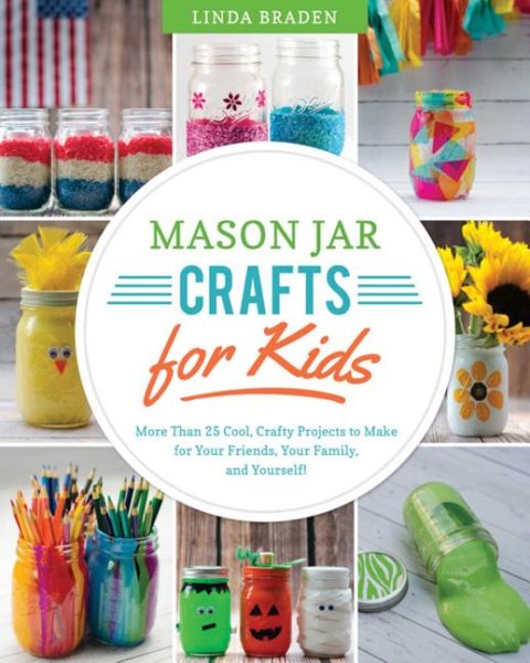 Mason Jar Crafts for Kids: More Than 25 Cool, Crafty Projects to Make for Your Friends, Your Family, and Yourself! cover