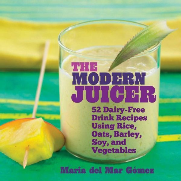 The Modern Juicer: 52 Dairy-Free Drink Recipes Using Rice, Oats, Barley, Soy, and Vegetables cover