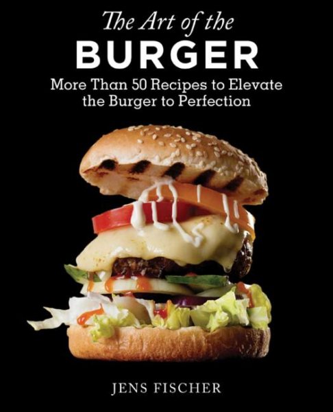 The Art of the Burger: More Than 50 Recipes to Elevate America's Favorite Meal to Perfection cover