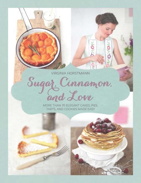 Sugar, Cinnamon, and Love: More Than 70 Elegant Cakes, Pies, Tarts, and Cookies Made Easy cover