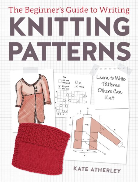 The Beginner's Guide to Writing Knitting Patterns: Learn to Write Patterns Others Can Knit cover