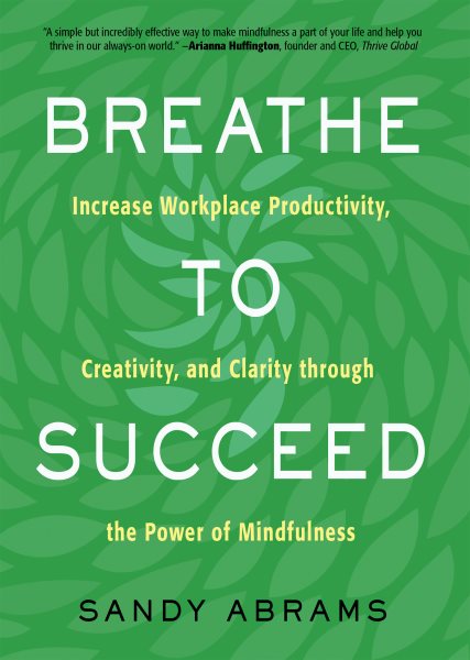 Breathe To Succeed: Increase Workplace Productivity, Creativity, and Clarity through the Power of Mindfulness cover