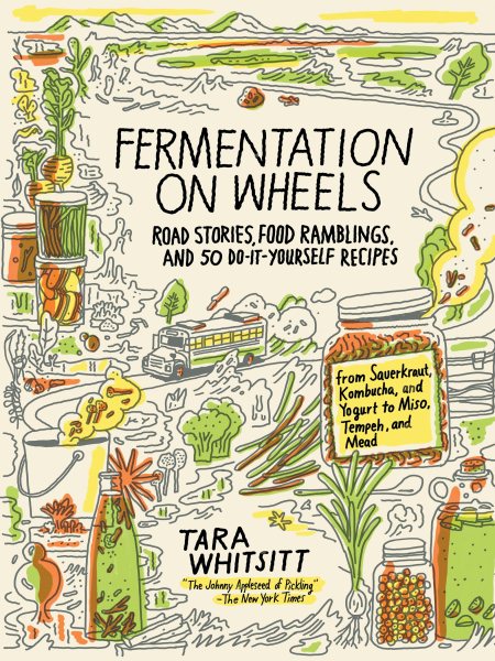 Fermentation on Wheels: Road Stories, Food Ramblings, and 50 Do-It-Yourself Recipes from Sauerkraut, Kombucha, and Yogurt to Miso, Tempeh, and Mead cover
