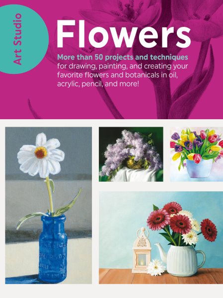 Art Studio: Flowers: More than 50 projects and techniques for drawing, painting, and creating your favorite flowers and botanicals in oil, acrylic, pencil, and more! cover