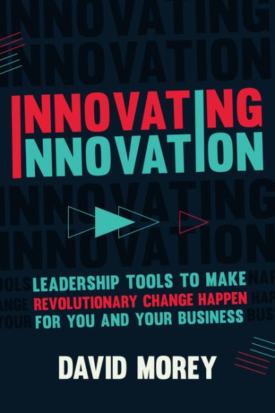 Innovating Innovation: Leadership Tools to Make Revolutionary Change Happen for You and Your Business (For Readers of Trillion Dollar Coach or Innovation Lab Excellence) cover