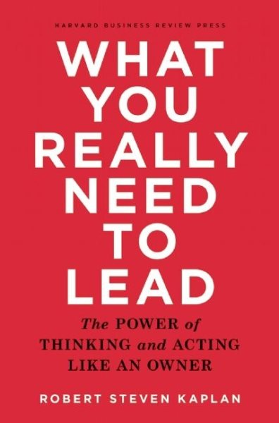What You Really Need to Lead: The Power of Thinking and Acting Like an Owner cover