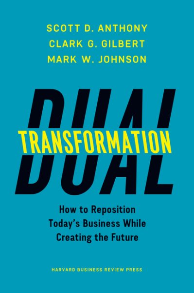 Dual Transformation: How to Reposition Today's Business While Creating the Future