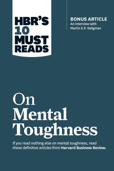 HBR's 10 Must Reads on Mental Toughness (with bonus interview "Post-Traumatic Growth and Building Resilience" with Martin Seligman) (HBR's 10 Must Reads) cover