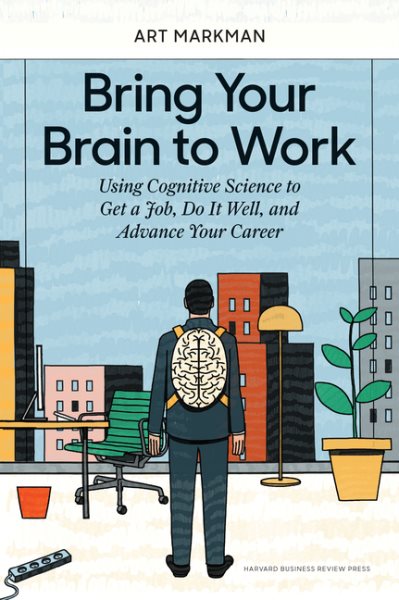 Bring Your Brain to Work: Using Cognitive Science to Get a Job, Do it Well, and Advance Your Career cover