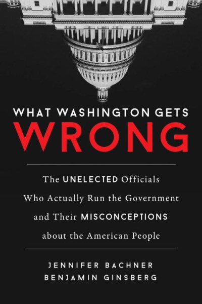What Washington Gets Wrong: The Unelected Officials Who Actually Run the Government and Their Misconceptions about the American People cover