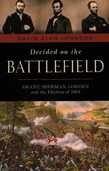 Decided on the Battlefield: Grant, Sherman, Lincoln and the Election of 1864 cover