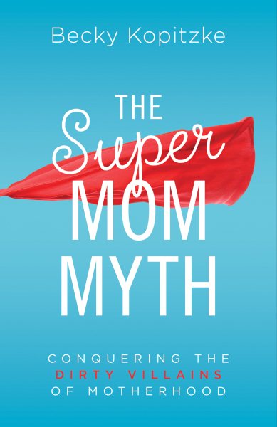 The SuperMom Myth: Conquering the Dirty Villains of Motherhood cover