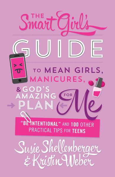 The Smart Girl's Guide to Mean Girls, Manicures, and God's Amazing Plan for ME: "Be Intentional" and 100 Other Practical Tips for Teens cover