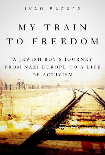 My Train to Freedom: A Jewish Boy's Journey from Nazi Europe to a Life of Activism cover