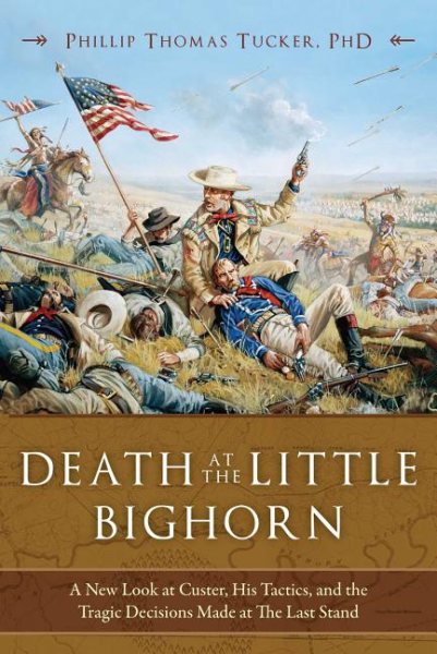 Death at the Little Bighorn: A New Look at Custer, His Tactics, and the Tragic Decisions Made at the Last Stand cover