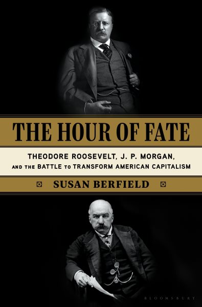 The Hour of Fate: Theodore Roosevelt, J.P. Morgan, and the Battle to Transform American Capitalism cover