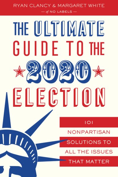 The Ultimate Guide to the 2020 Election: 101 Nonpartisan Solutions to All the Issues that Matter cover