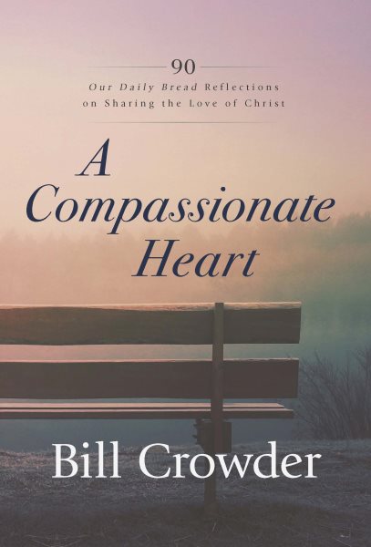 A Compassionate Heart: 90 Our Daily Bread Reflections on Sharing the Love of Christ