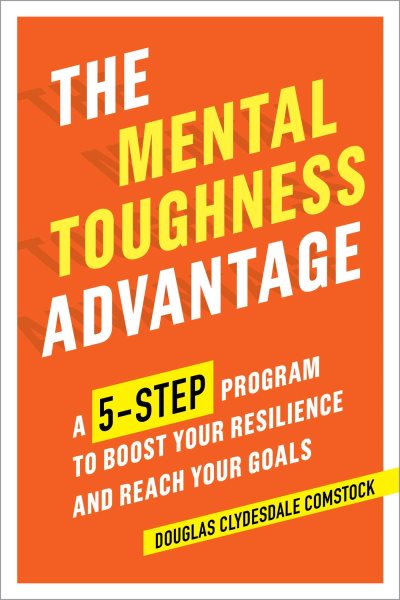 The Mental Toughness Advantage: A 5-Step Program to Boost Your Resilience and Reach Your Goals cover