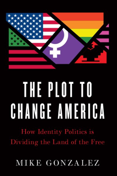 The Plot to Change America: How Identity Politics is Dividing the Land of the Free cover