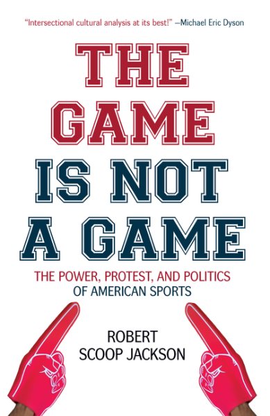 The Game is Not a Game: The Power, Protest and Politics of American Sports cover