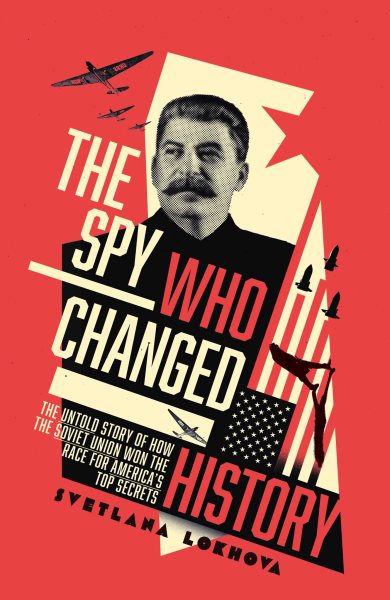 The Spy Who Changed History: The Untold Story of How the Soviet Union Stole America's Top Secrets cover