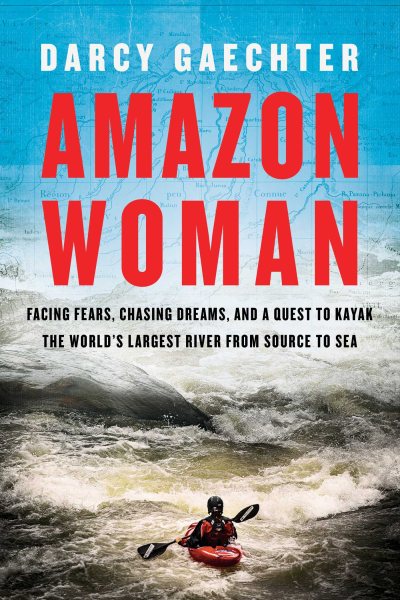 Amazon Woman: Facing Fears, Chasing Dreams, and a Quest to Kayak the World's Largest River from Source to Sea cover