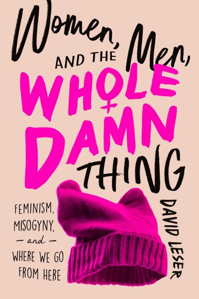 Women, Men, and the Whole Damn Thing: Feminism, Misogyny, and Where We Go From Here cover