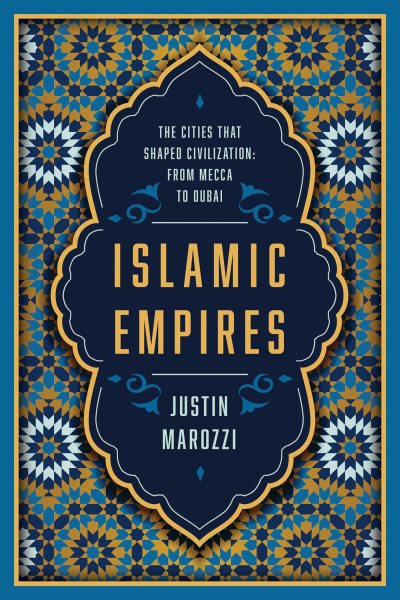 Islamic Empires: The Cities that Shaped Civilization: From Mecca to Dubai cover